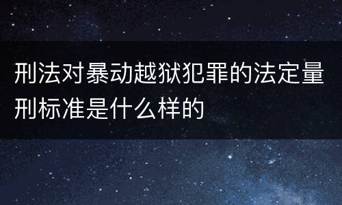 刑法对暴动越狱犯罪的法定量刑标准是什么样的