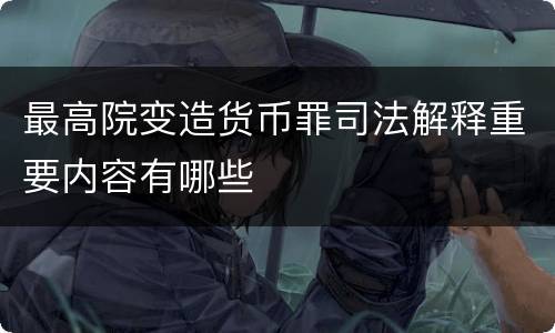最高院变造货币罪司法解释重要内容有哪些