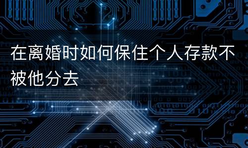 在离婚时如何保住个人存款不被他分去
