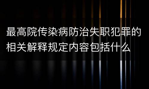 最高院传染病防治失职犯罪的相关解释规定内容包括什么