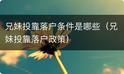 兄妹投靠落户条件是哪些（兄妹投靠落户政策）