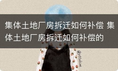 集体土地厂房拆迁如何补偿 集体土地厂房拆迁如何补偿的