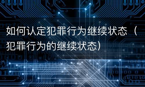 如何认定犯罪行为继续状态（犯罪行为的继续状态）
