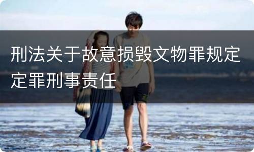 刑法关于故意损毁文物罪规定定罪刑事责任