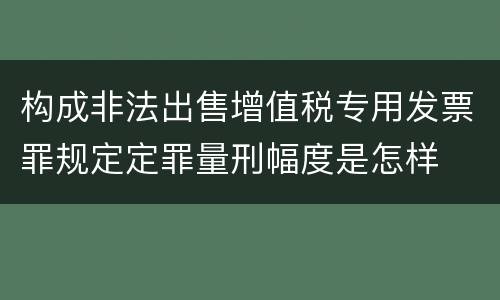 构成非法出售增值税专用发票罪规定定罪量刑幅度是怎样