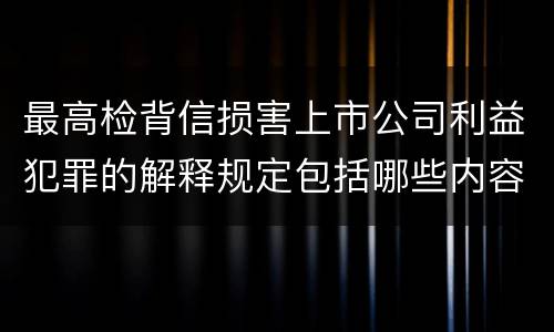 最高检背信损害上市公司利益犯罪的解释规定包括哪些内容