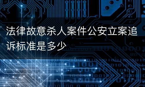 法律故意杀人案件公安立案追诉标准是多少
