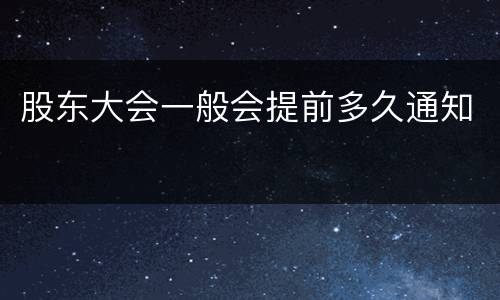 股东大会一般会提前多久通知