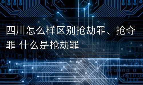 四川怎么样区别抢劫罪、抢夺罪 什么是抢劫罪