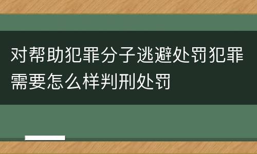 对帮助犯罪分子逃避处罚犯罪需要怎么样判刑处罚