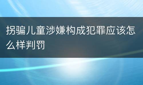 拐骗儿童涉嫌构成犯罪应该怎么样判罚
