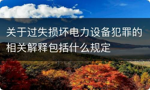 关于过失损坏电力设备犯罪的相关解释包括什么规定
