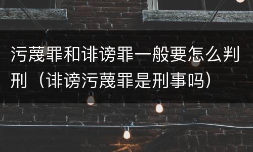 污蔑罪和诽谤罪一般要怎么判刑（诽谤污蔑罪是刑事吗）