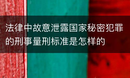 法律中故意泄露国家秘密犯罪的刑事量刑标准是怎样的