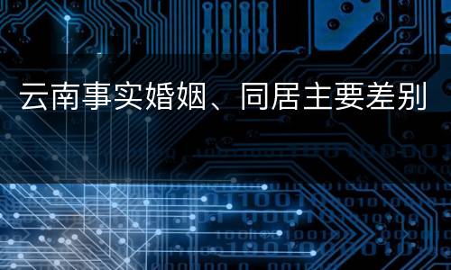 云南事实婚姻、同居主要差别