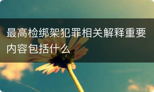 最高检绑架犯罪相关解释重要内容包括什么