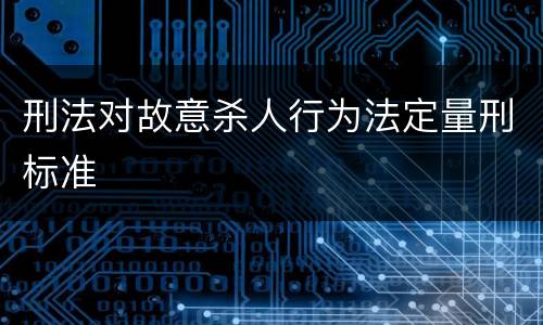 刑法对故意杀人行为法定量刑标准