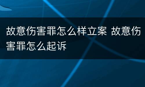 故意伤害罪怎么样立案 故意伤害罪怎么起诉