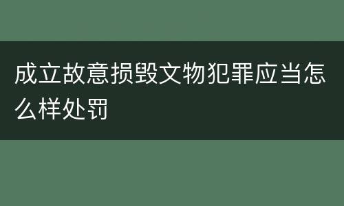 成立故意损毁文物犯罪应当怎么样处罚