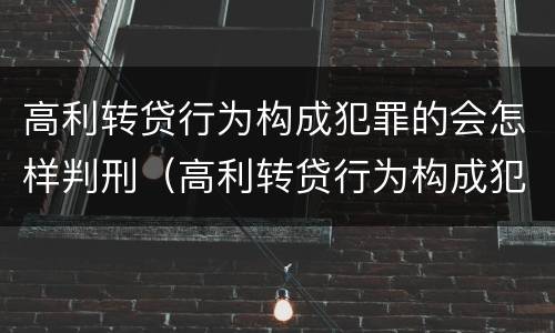 高利转贷行为构成犯罪的会怎样判刑（高利转贷行为构成犯罪的会怎样判刑呢）