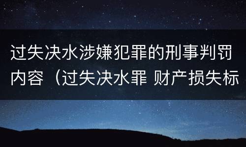 过失决水涉嫌犯罪的刑事判罚内容（过失决水罪 财产损失标准）