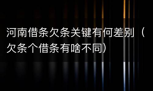 河南借条欠条关键有何差别（欠条个借条有啥不同）