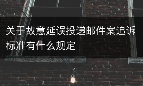 关于故意延误投递邮件案追诉标准有什么规定