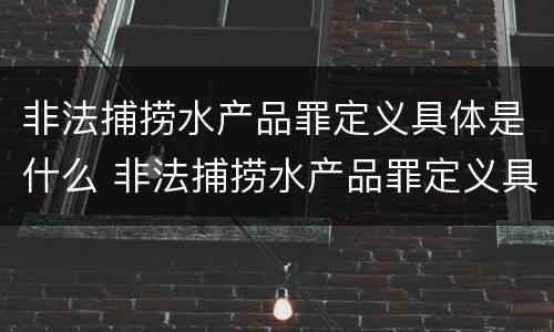 非法捕捞水产品罪定义具体是什么 非法捕捞水产品罪定义具体是什么意思
