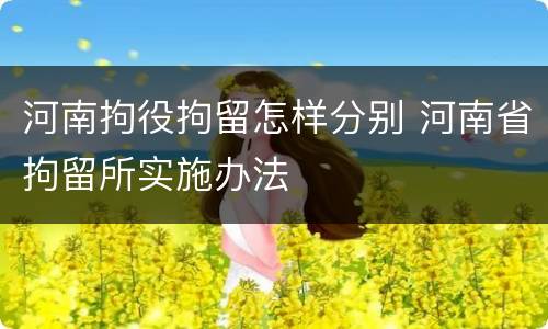 河南拘役拘留怎样分别 河南省拘留所实施办法