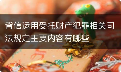 背信运用受托财产犯罪相关司法规定主要内容有哪些