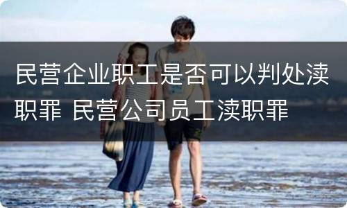 民营企业职工是否可以判处渎职罪 民营公司员工渎职罪