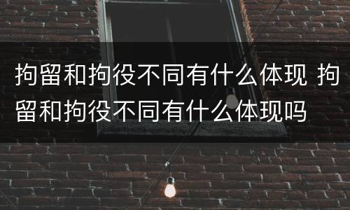 拘留和拘役不同有什么体现 拘留和拘役不同有什么体现吗