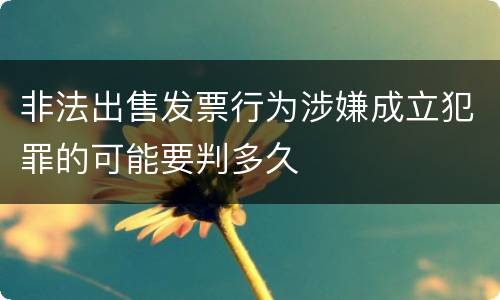 非法出售发票行为涉嫌成立犯罪的可能要判多久
