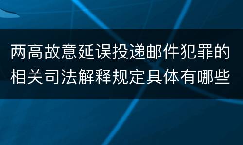 两高故意延误投递邮件犯罪的相关司法解释规定具体有哪些