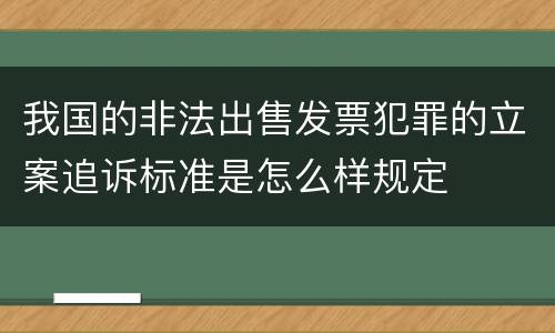 我国的非法出售发票犯罪的立案追诉标准是怎么样规定
