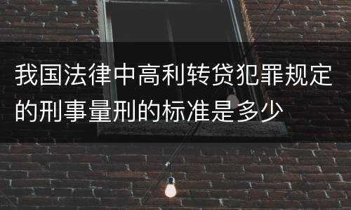 我国法律中高利转贷犯罪规定的刑事量刑的标准是多少