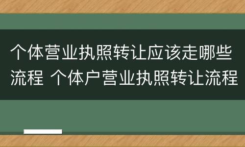 个体营业执照转让应该走哪些流程 个体户营业执照转让流程