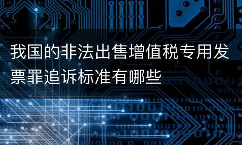 我国的非法出售增值税专用发票罪追诉标准有哪些