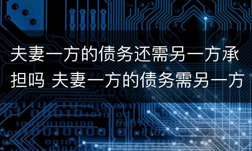 夫妻一方的债务还需另一方承担吗 夫妻一方的债务需另一方承担吗新民法