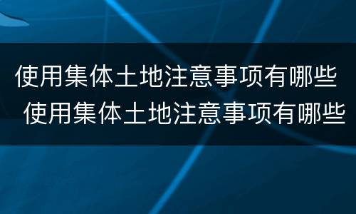 使用集体土地注意事项有哪些 使用集体土地注意事项有哪些要求