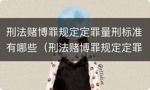 刑法赌博罪规定定罪量刑标准有哪些（刑法赌博罪规定定罪量刑标准有哪些情形）