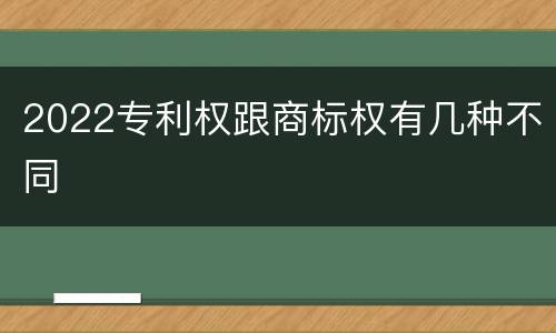 2022专利权跟商标权有几种不同