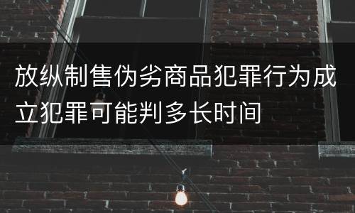 放纵制售伪劣商品犯罪行为成立犯罪可能判多长时间