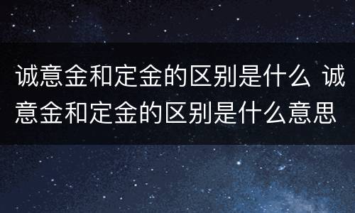 诚意金和定金的区别是什么 诚意金和定金的区别是什么意思