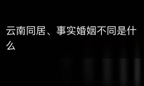 云南同居、事实婚姻不同是什么