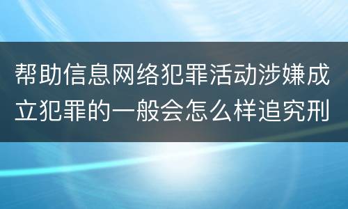 帮助信息网络犯罪活动涉嫌成立犯罪的一般会怎么样追究刑事责任