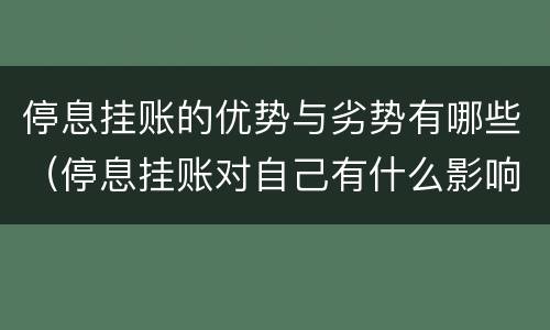 停息挂账的优势与劣势有哪些（停息挂账对自己有什么影响）