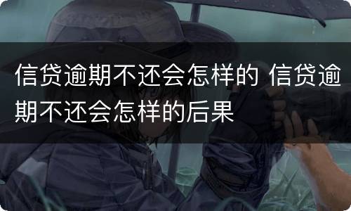 信贷逾期不还会怎样的 信贷逾期不还会怎样的后果