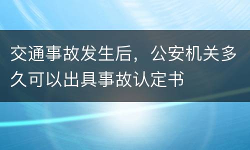 交通事故发生后，公安机关多久可以出具事故认定书