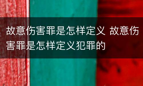 故意伤害罪是怎样定义 故意伤害罪是怎样定义犯罪的